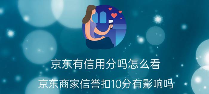 京东有信用分吗怎么看 京东商家信誉扣10分有影响吗？